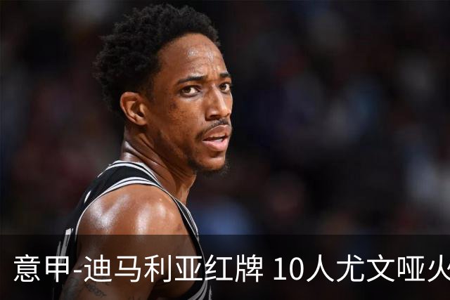 意甲-迪马利亚红牌 10人尤文哑火客负升班马